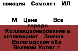 1.2) авиация : Самолет - ИЛ 62 М › Цена ­ 49 - Все города Коллекционирование и антиквариат » Значки   . Вологодская обл.,Великий Устюг г.